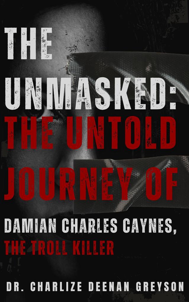 The Unmasked: The Untold Journey of Damian Charles Caynes The Troll Killer