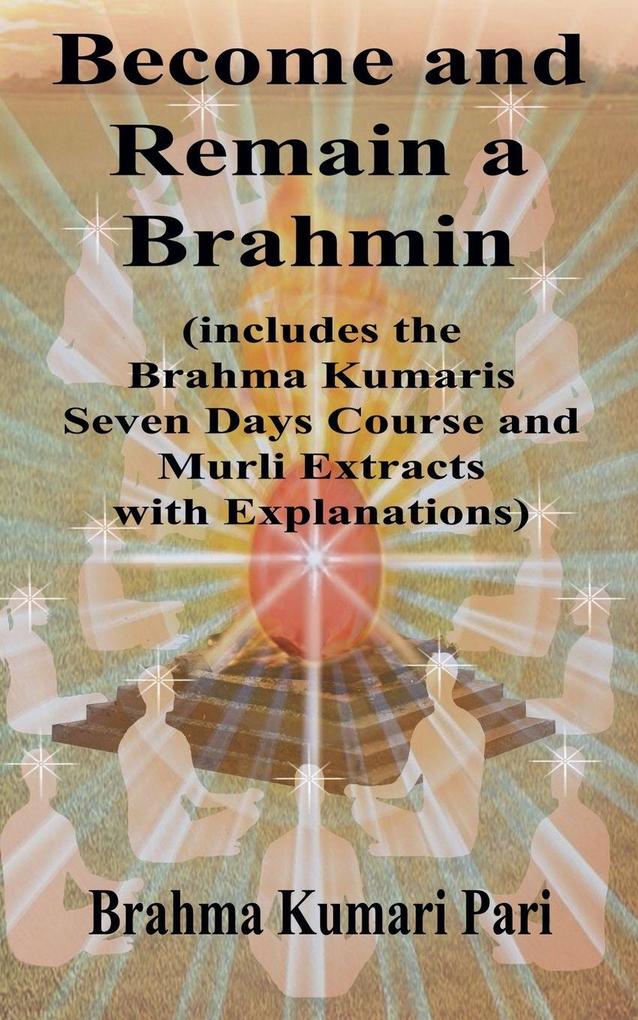 Become and Remain a Brahmin (includes the Brahma Kumaris Seven Days Course and Murli Extracts with Explanations)