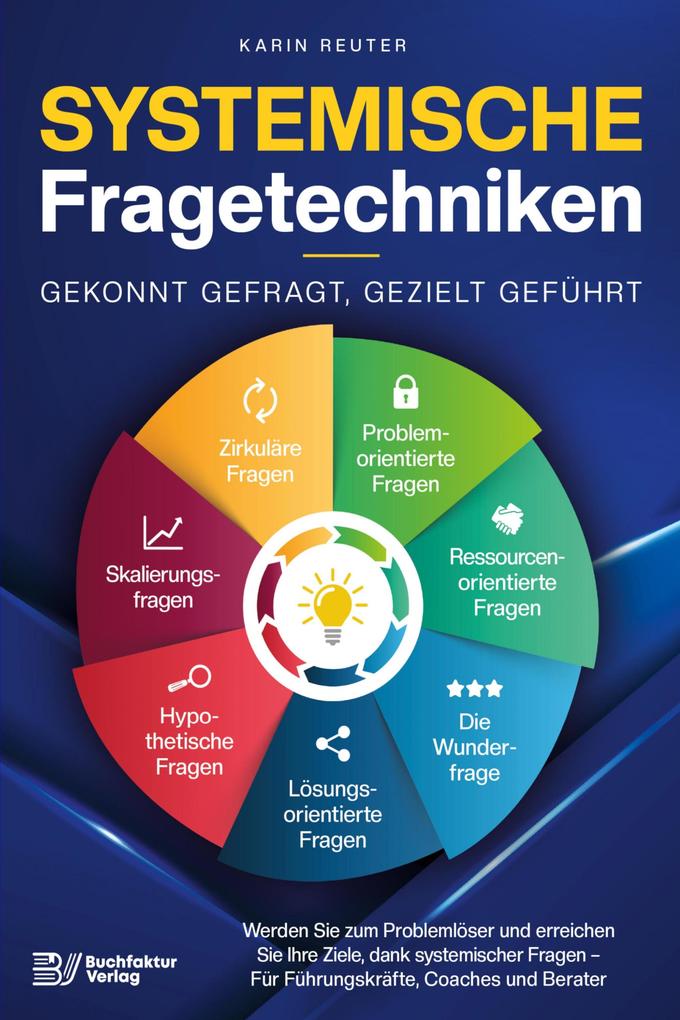 Systemische Fragetechniken - Gekonnt gefragt gezielt geführt!: Werden Sie zum Problemlöser und erreichen Sie Ihre Ziele dank systemischer Fragen