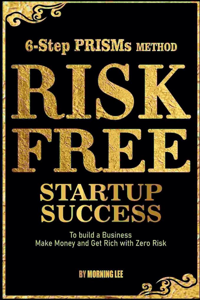 Risk Free Startup Success 6-Step PRISMs Method Build a Business Make Money and Get Rich with Zero Risk