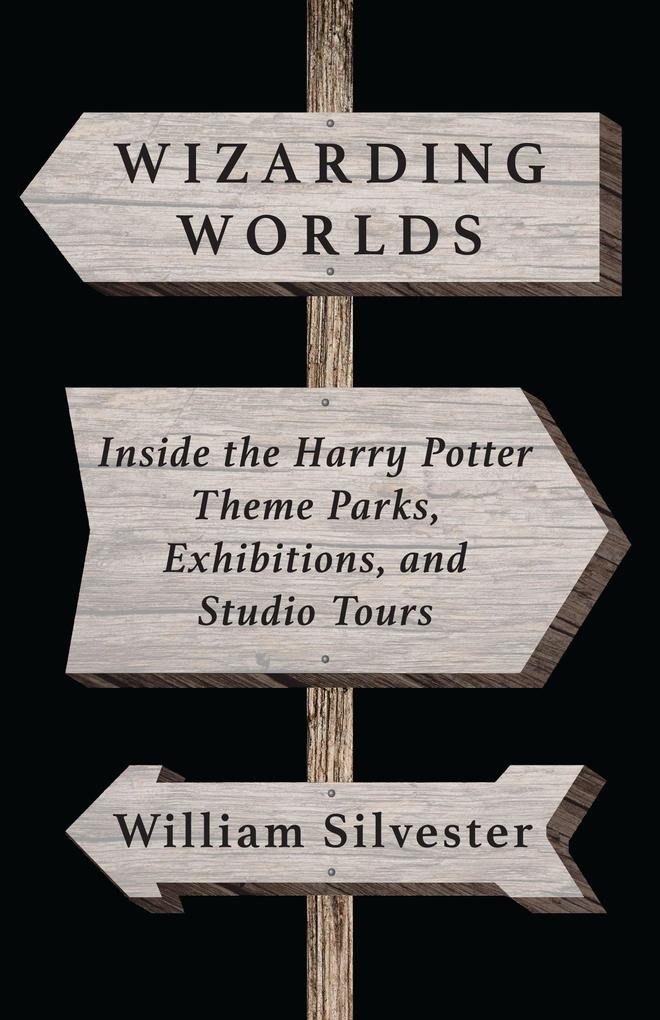 Wizarding Worlds: Inside the Harry Potter Theme Parks Exhibitions and Studio Tours