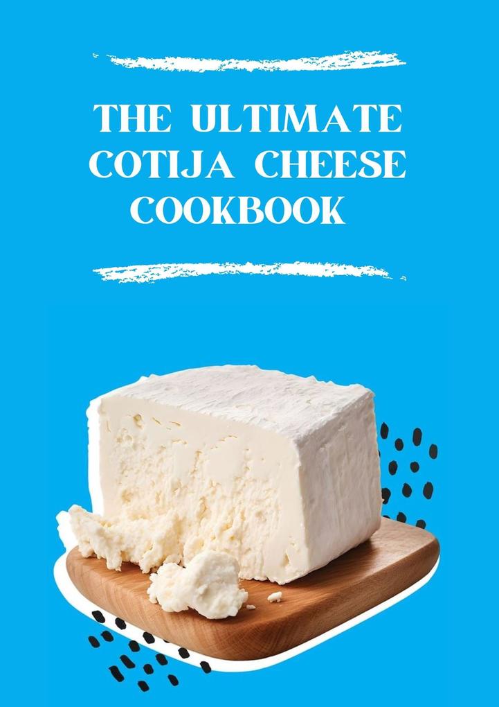 The Ultimate Cotija Cheese Cookbook