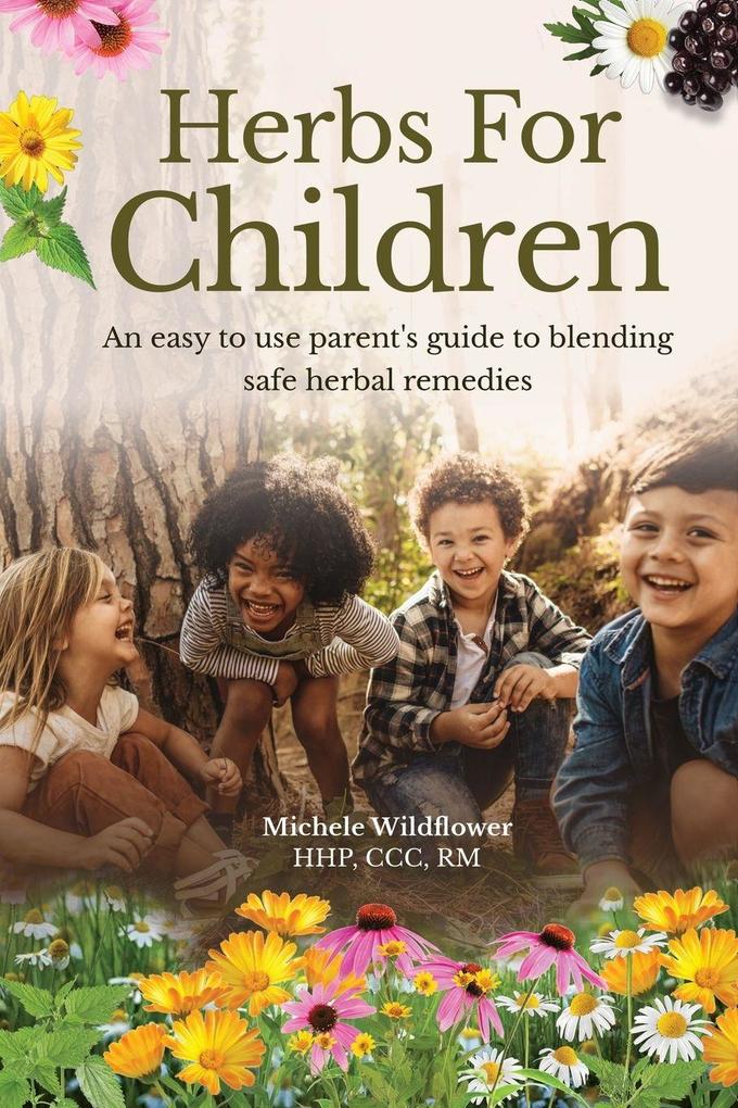 Herbs For Children~An Easy To Use Parent's Guide To Blending Safe Herbal Remedies