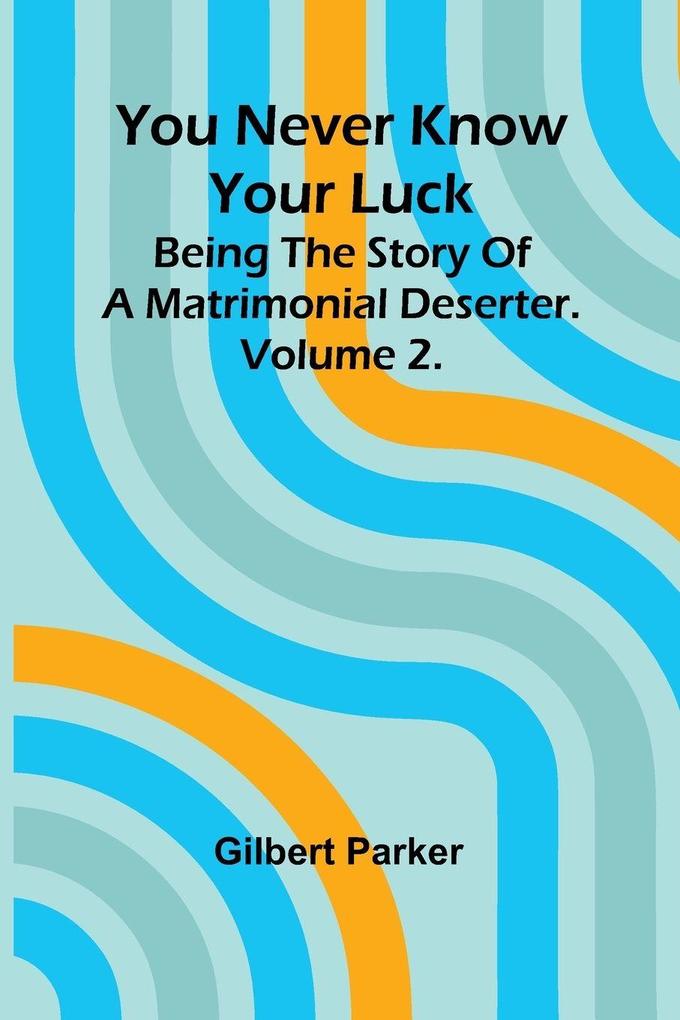 You Never Know Your Luck; being the story of a matrimonial deserter. Volume 2.