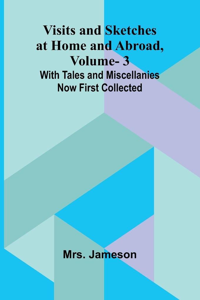 Visits and Sketches at Home and Abroad Vol. 3; With Tales and Miscellanies Now First Collected