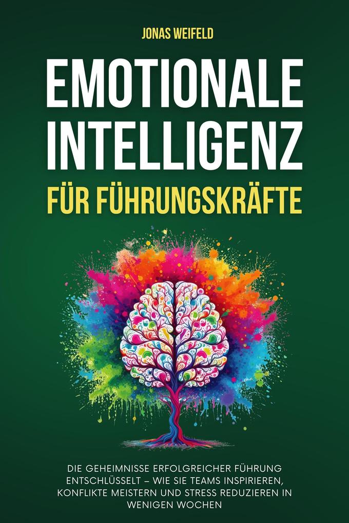 Emotionale Intelligenz Für Führungskräfte: Die Geheimnisse Erfolgreicher Führung Entschlüsselt - Wie Sie Teams Inspirieren Konflikte Meistern Und Stress Reduzieren In Wenigen Wochen (Persönliche Transformation: Ihr Weg zu Erfolg und Wohlbefinden #3)