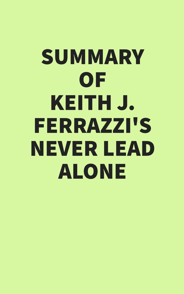 Summary of Keith Ferrazzi's Never Lead Alone