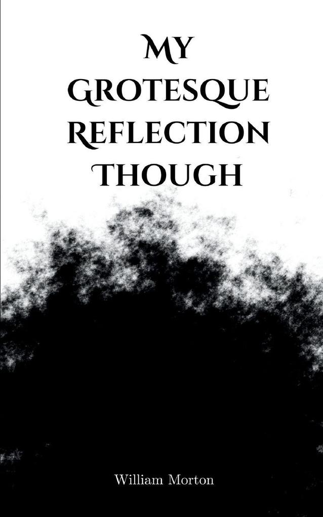 My Grotesque Reflection Though