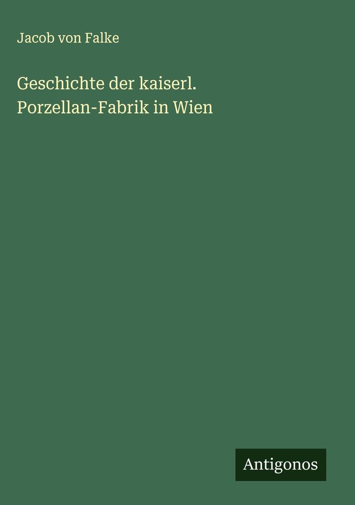 Geschichte der kaiserl. Porzellan-Fabrik in Wien