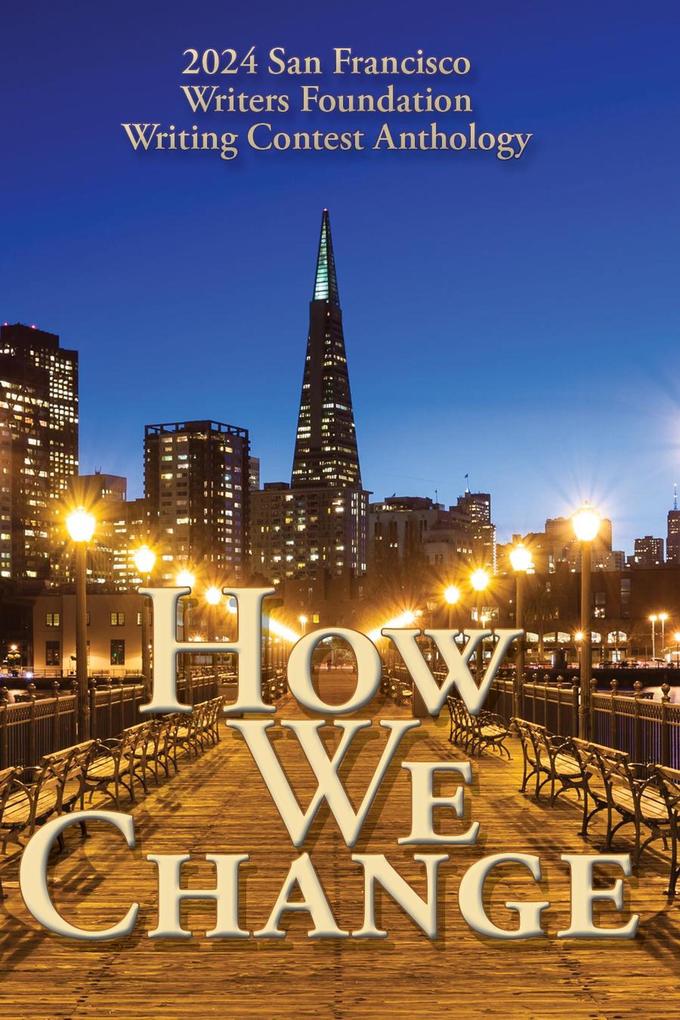 How We Change (San Francisco Writers Conference Writing Contest Anthologies #4)