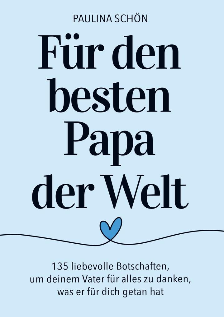 Für den Besten Papa der Welt: 135 liebevolle Botschaften um deinem Vater für alles zu danken was er für dich getan hat