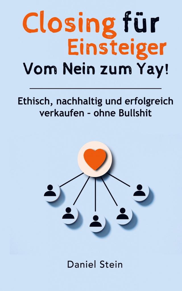 Closing für Einsteiger: Vom Nein zum Yay! Ethisch nachhaltig und erfolgreich verkaufen - ohne Bullshit