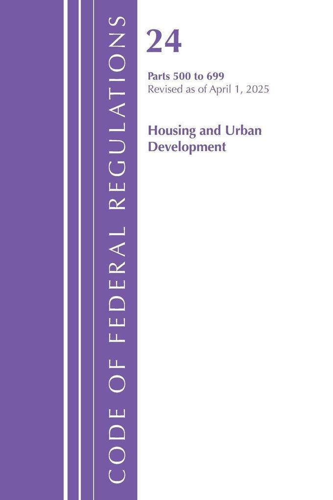 Code of Federal Regulation Title 24 Housing Urban Dev 500-699 Revised as of April 1 2025
