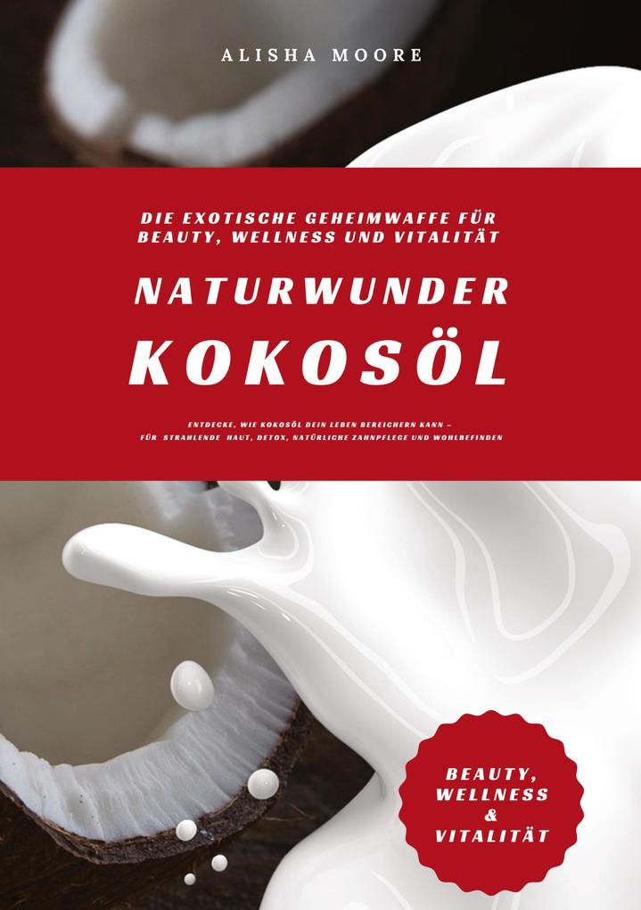 Naturwunder Kokosöl: Die exotische Geheimwaffe für Beauty Wellness und Vitalität (Entdecke wie Kokosöl dein Leben bereichern kann - für strahlende Haut Detox natürliche Zahnpflege & Wohlbefinden)