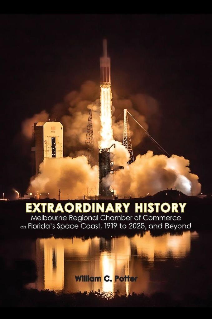 EXTRAORDINARY HISTORY Melbourne Regional Chamber of Commerce on Florida's Space Coast 1919 to 2025 and Beyond