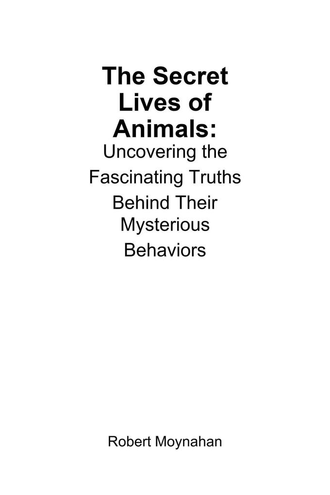 The Secret Lives of Animals: Uncovering the Fascinating Truths Behind Their Mysterious Behaviors