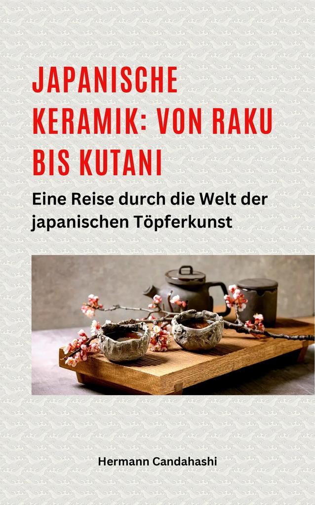 Japanische Keramik: Von Raku bis Kutani - Eine Reise durch die Welt der japanischen Töpferkunst