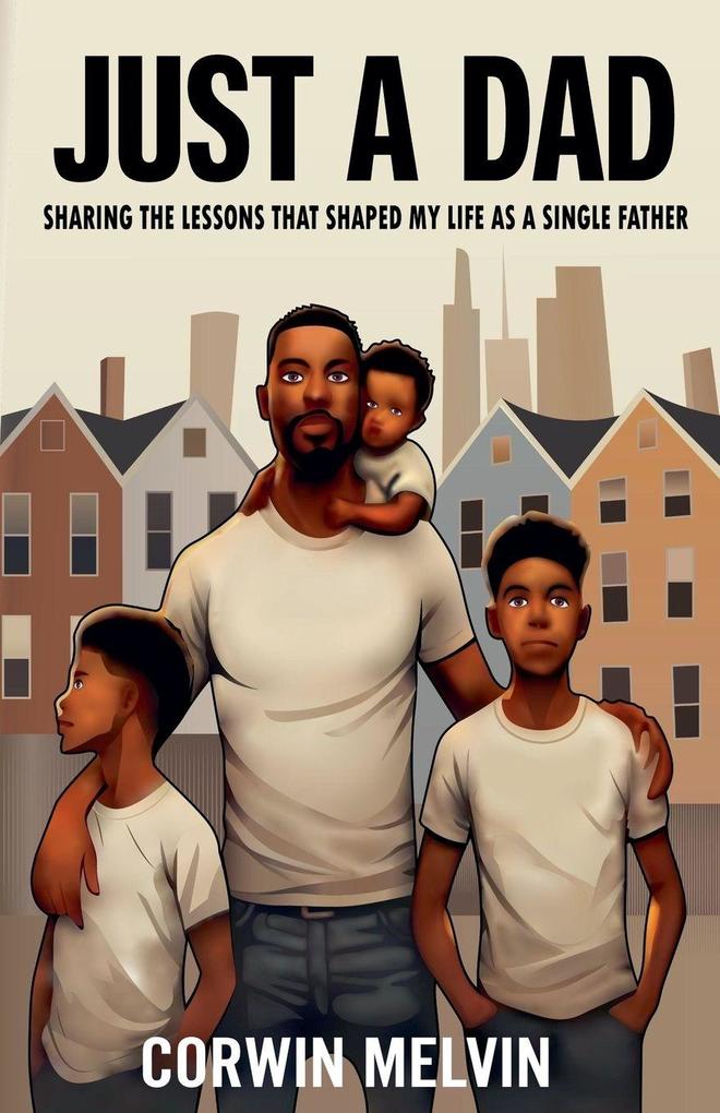Just A Dad - Sharing the Lessons that Shaped My Life as a Single Father