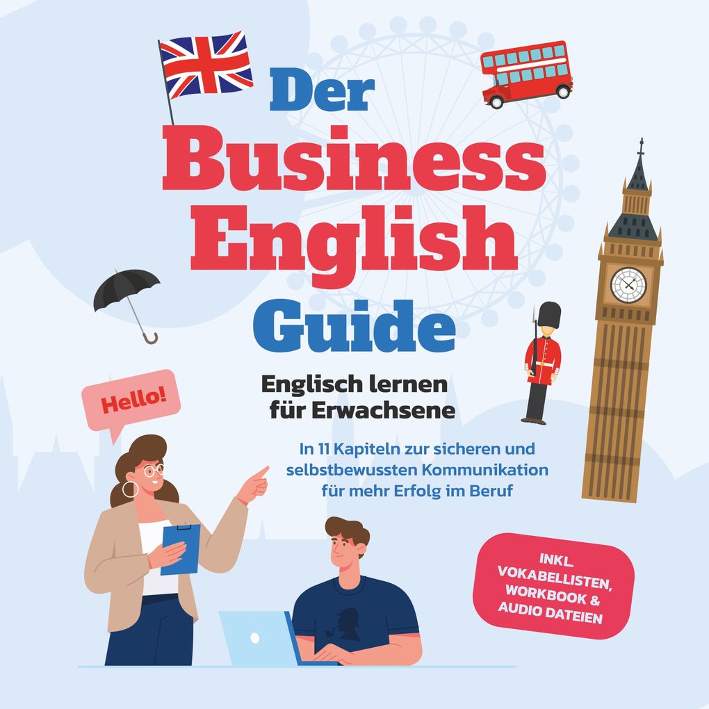 Der Business English Guide - Englisch lernen für Erwachsene: In 11 Kapiteln zur sicheren und selbstbewussten Kommunikation für mehr Erfolg im Beruf - inkl. Vokabellisten Workbook & Audio Dateien