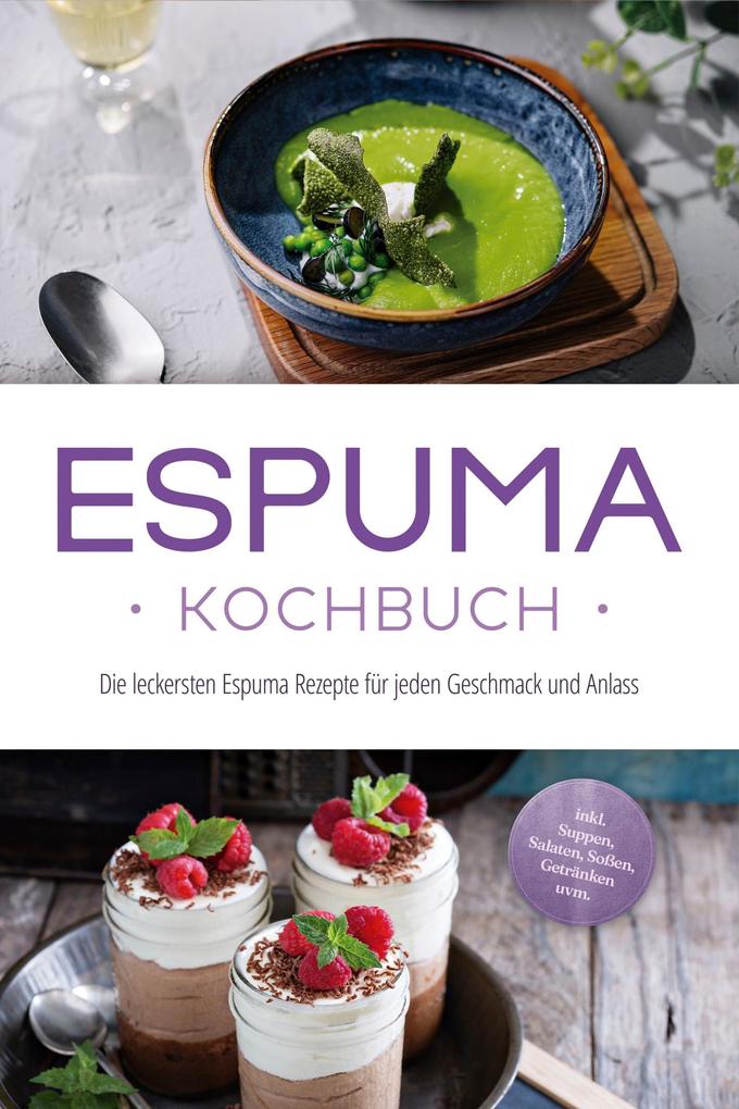 Espuma Kochbuch: Die leckersten Espuma Rezepte für jeden Geschmack und Anlass - inkl. Suppen Salaten Soßen Getränken uvm.