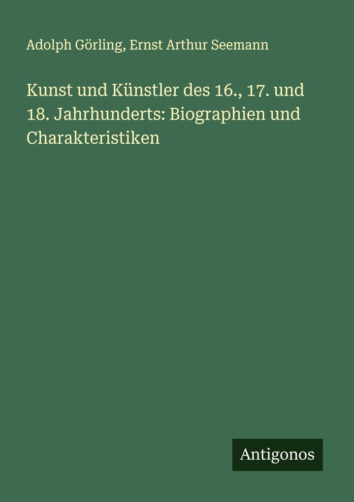 Kunst und Künstler des 16. 17. und 18. Jahrhunderts: Biographien und Charakteristiken