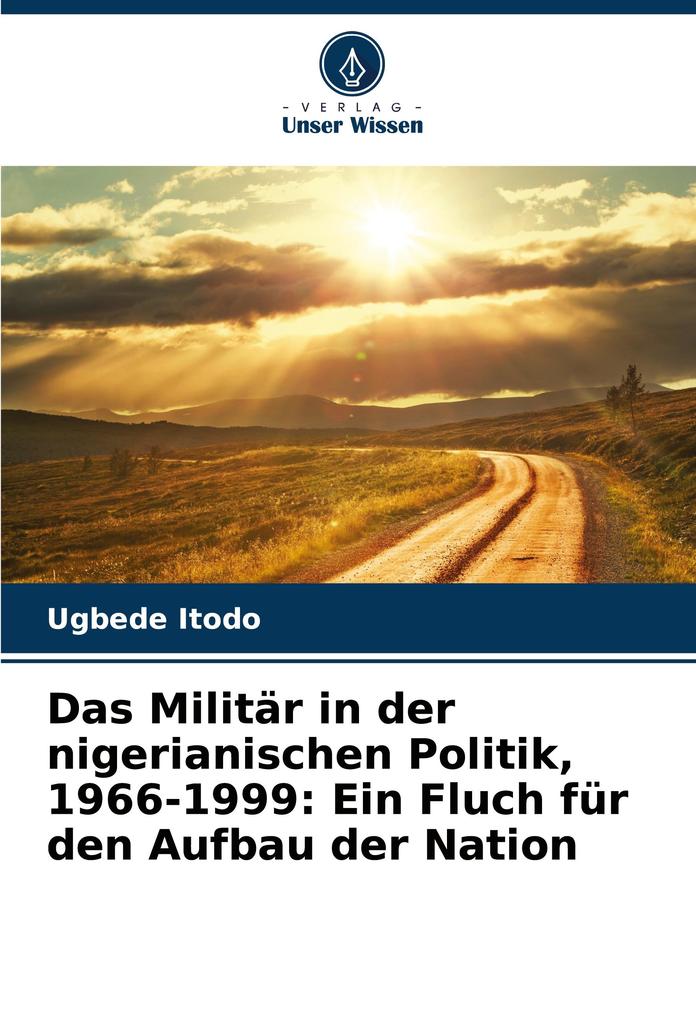 Das Militär in der nigerianischen Politik 1966-1999: Ein Fluch für den Aufbau der Nation