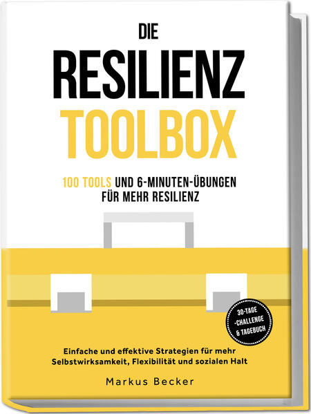 Die Resilienz Toolbox: 100 Tools und 6-Minuten-Übungen für mehr Resilienz - Einfache und effektive Strategien für mehr Selbstwirksamkeit Flexibilität und sozialen Halt - 30-Tage-Challenge & Tagebuch Resilienz: 100 Tools und 6-Minuten-Übungen für mehr Resi