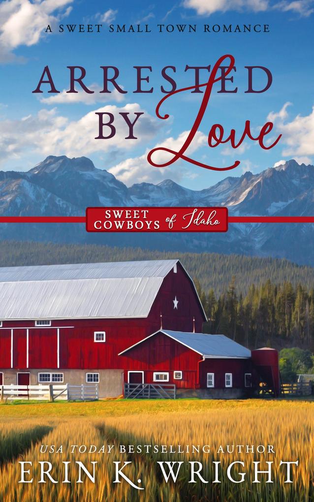 Arrested by Love: A Sweet Grumpy-Sunshine Romance (Sweet Cowboys of Idaho #3)