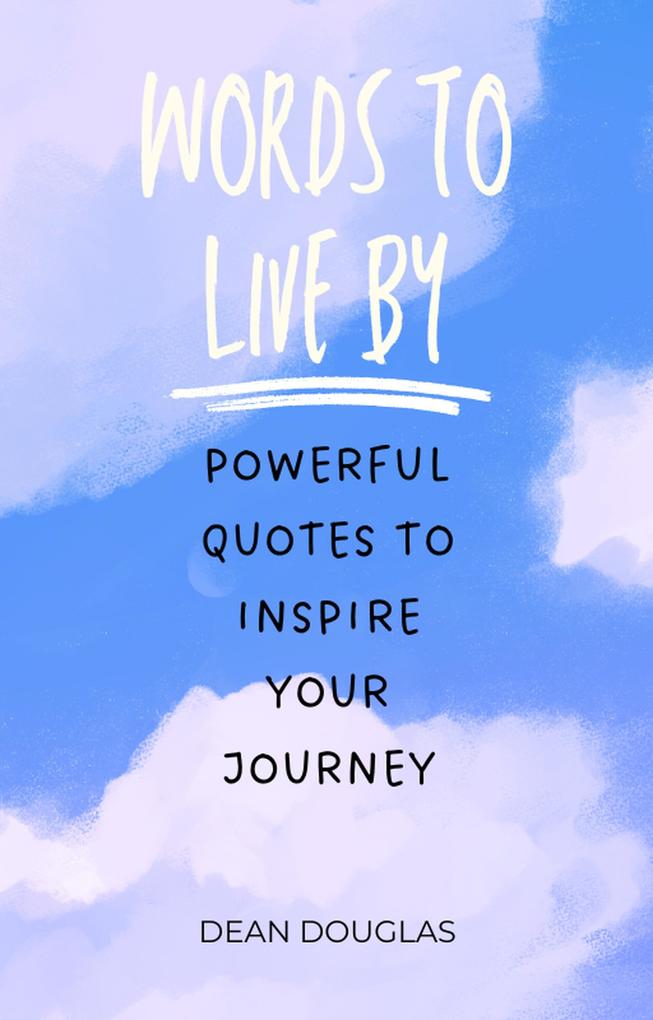 Words to Live By: Powerful Quotes to Inspire Your Journey