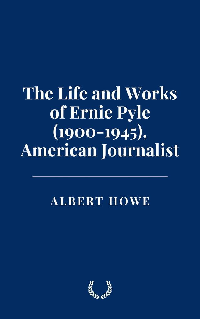 The Life and Works of Ernie Pyle (1900-1945) American Journalist