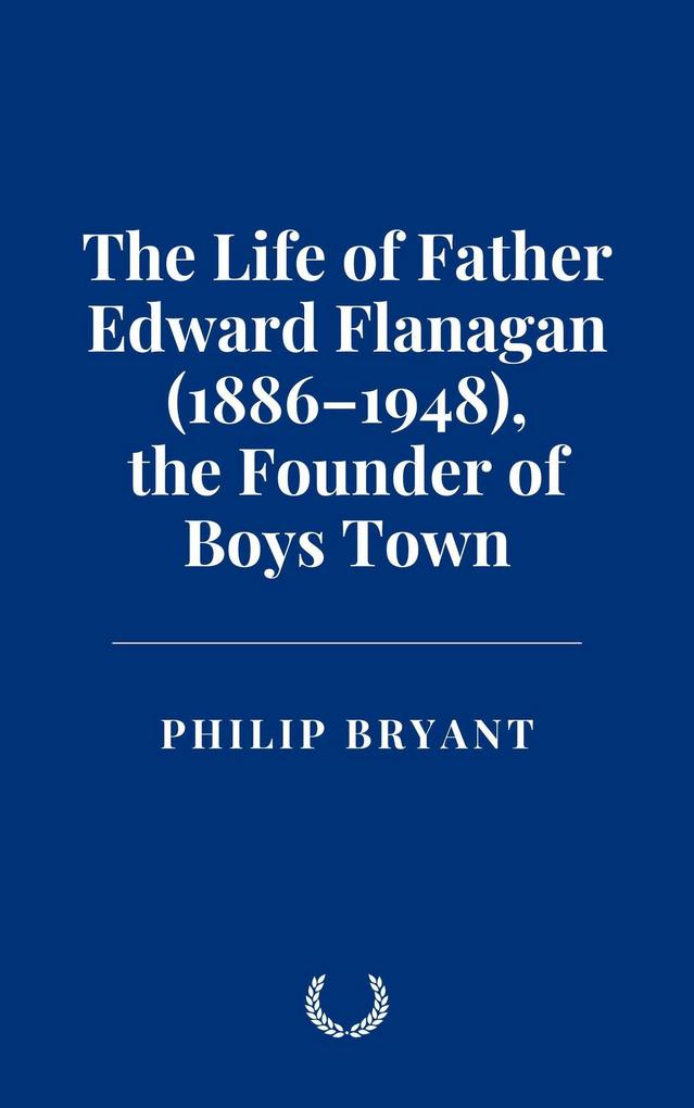 The Life of Father Edward Flanagan (1886-1948) the Founder of Boys Town