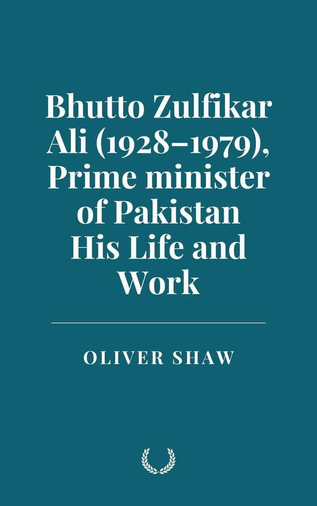 Bhutto Zulfikar Ali (1928-1979) Prime minister of Pakistan: His Life and Work