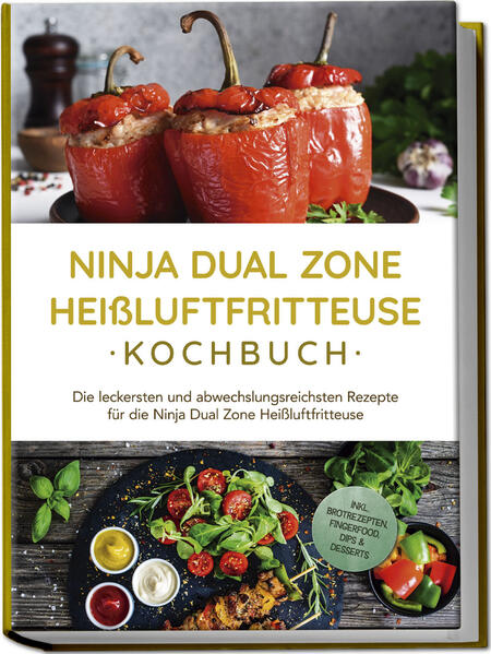Ninja Dual Zone Heißluftfritteuse Kochbuch: Die leckersten und abwechslungsreichsten Rezepte für die Ninja Dual Zone Heißluftfritteuse - inkl. Brotrezepten Fingerfood Dips & Desserts