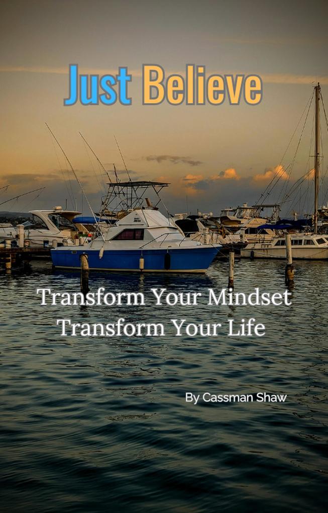 Just Believe: Transform Your Mindset Transform Your Life.