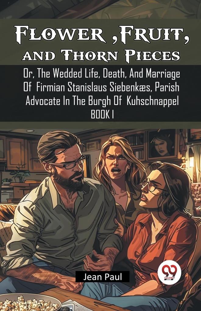 Flower Fruit and Thorn Pieces Or The Wedded Life Death And Marriage Of Firmian Stanislaus Siebenkaes Parish Advocate In The Burgh Of Kuhschnappel Book I