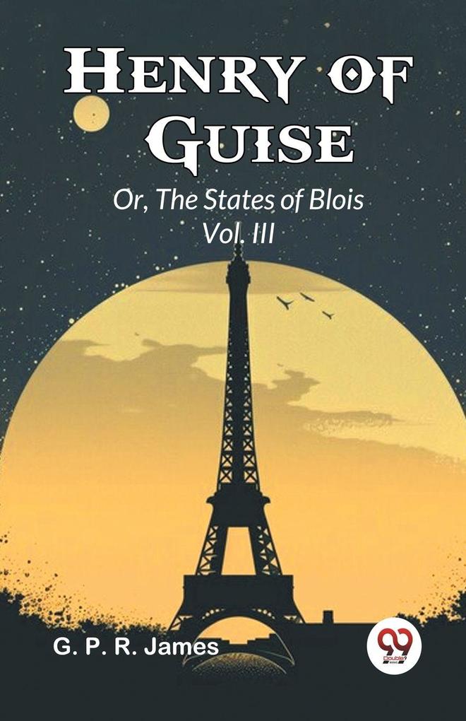 Henry of Guise Or The States of Blois Vol. III