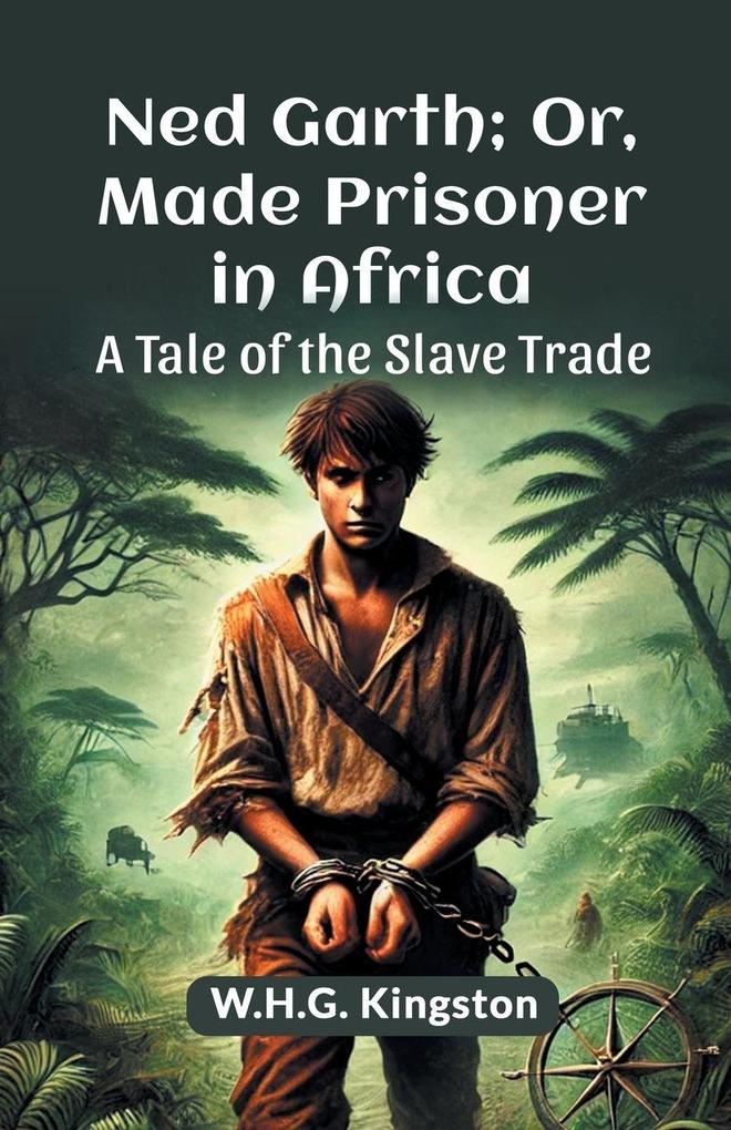 Ned Garth; Or Made Prisoner in Africa A Tale of the Slave Trade