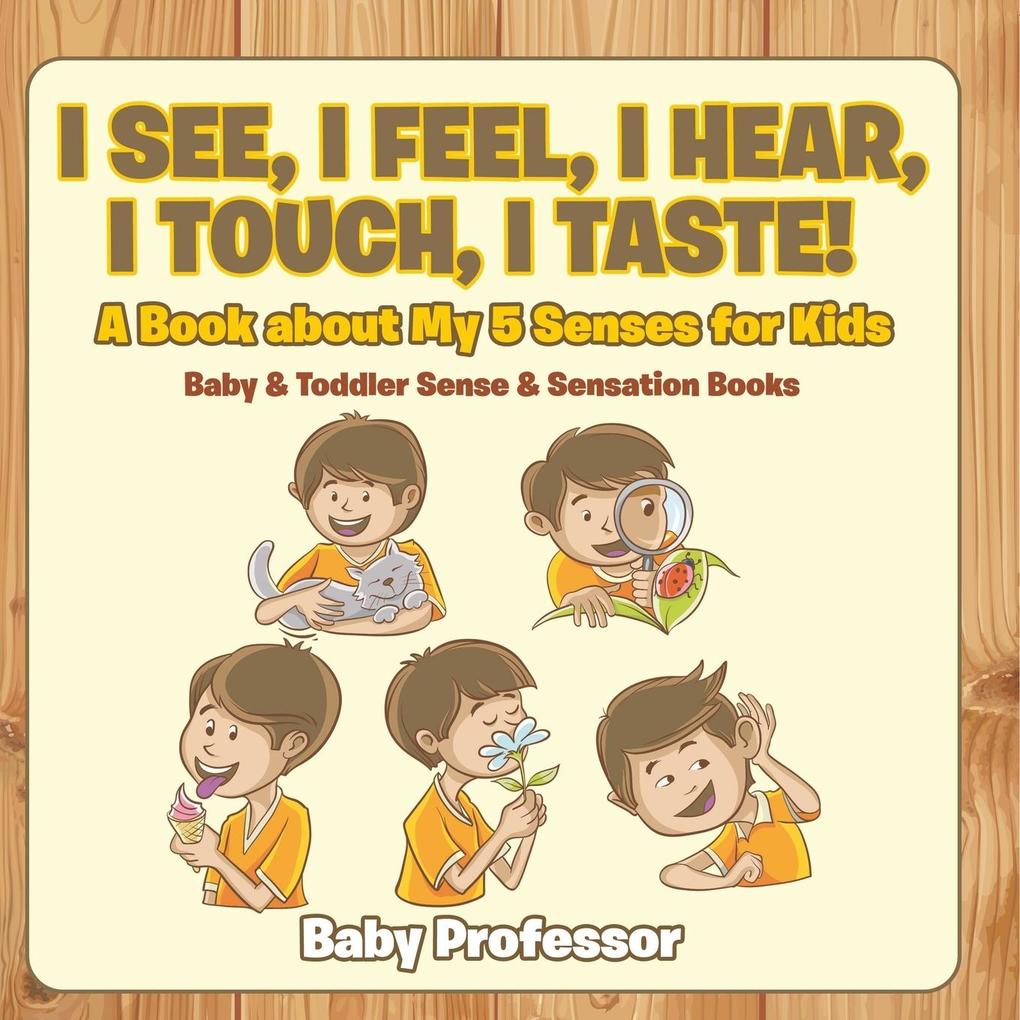 I See I Feel I Hear I Touch I Taste! A Book About My 5 Senses for Kids - Baby & Toddler Sense & Sensation Books