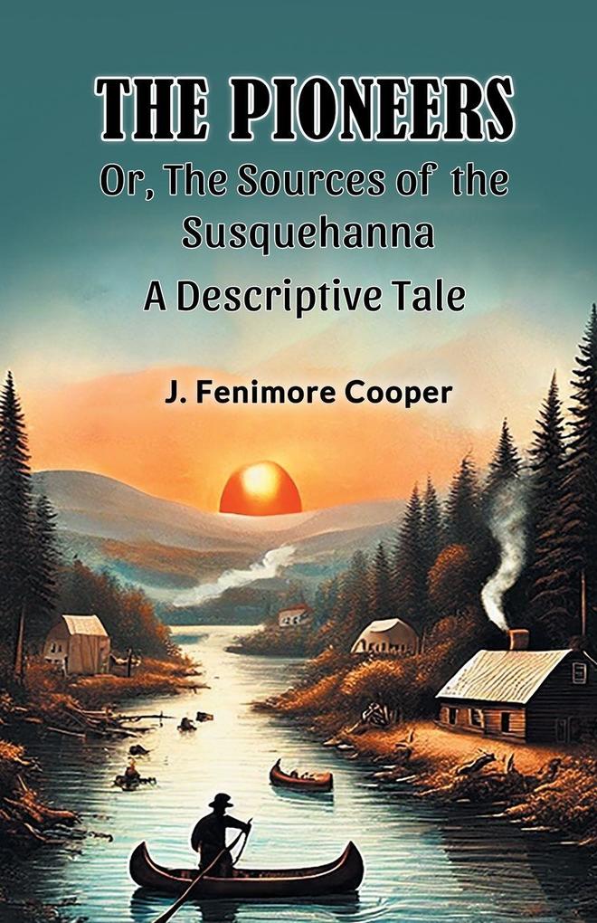 The Pioneers Or The Sources of the Susquehanna A Descriptive Tale