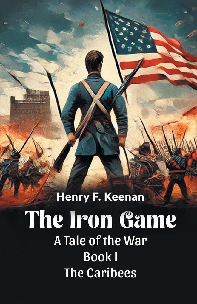 The Iron Game A Tale of the War BOOK I THE CARIBEES