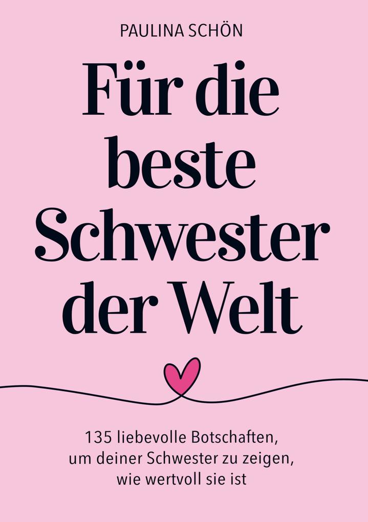 Für die Beste Schwester der Welt: 135 liebevolle Botschaften um deiner Schwester zu zeigen wie besonders und wertvoll sie ist
