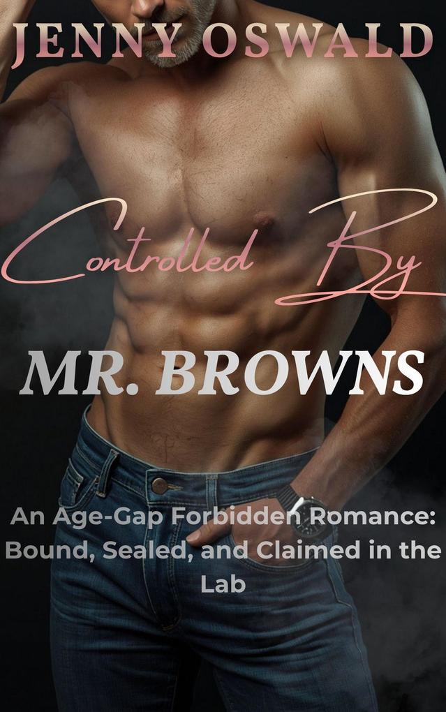 Controlled By Mr. Browns - An Age Gap Forbidden Romance: Bound Sealed And Claimed In The Lab