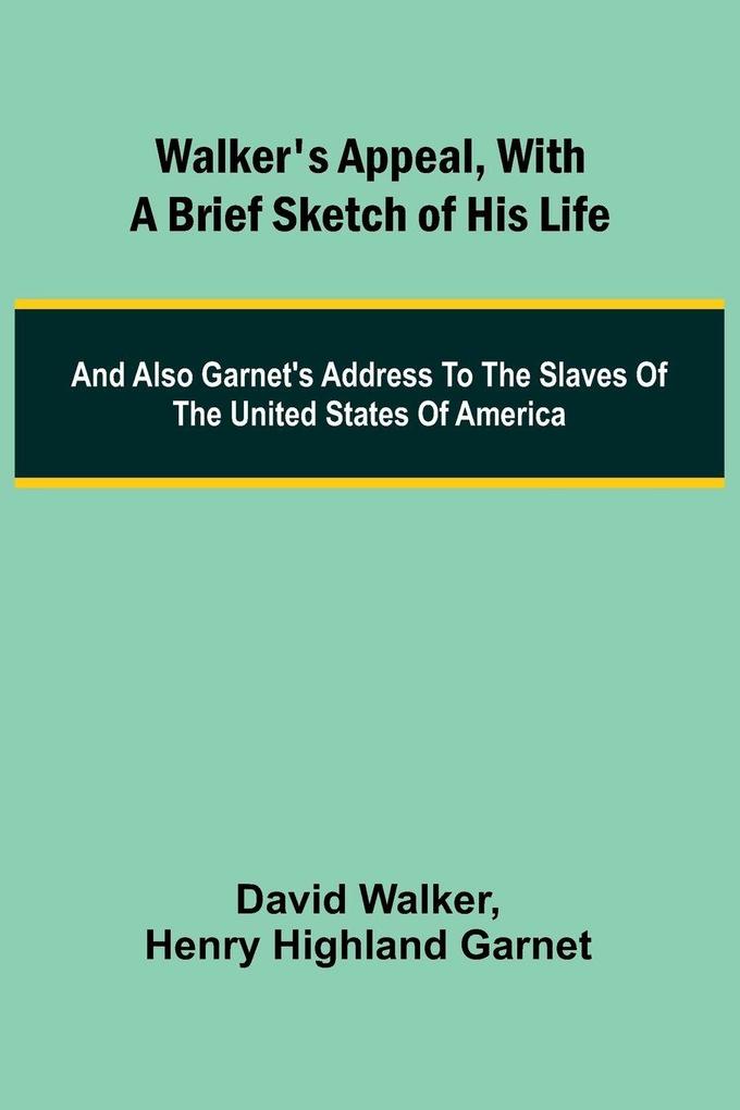 Walker's Appeal with a Brief Sketch of His Life; And Also Garnet's Address to the Slaves of the United States of America