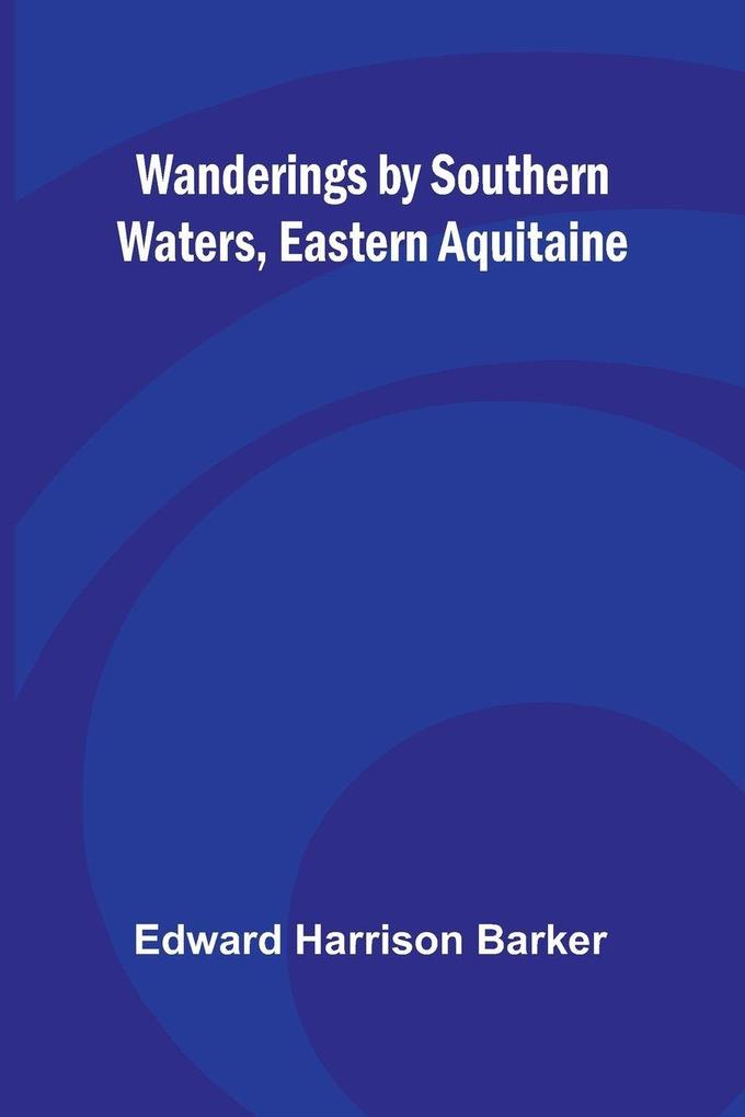Wanderings by Southern Waters Eastern Aquitaine