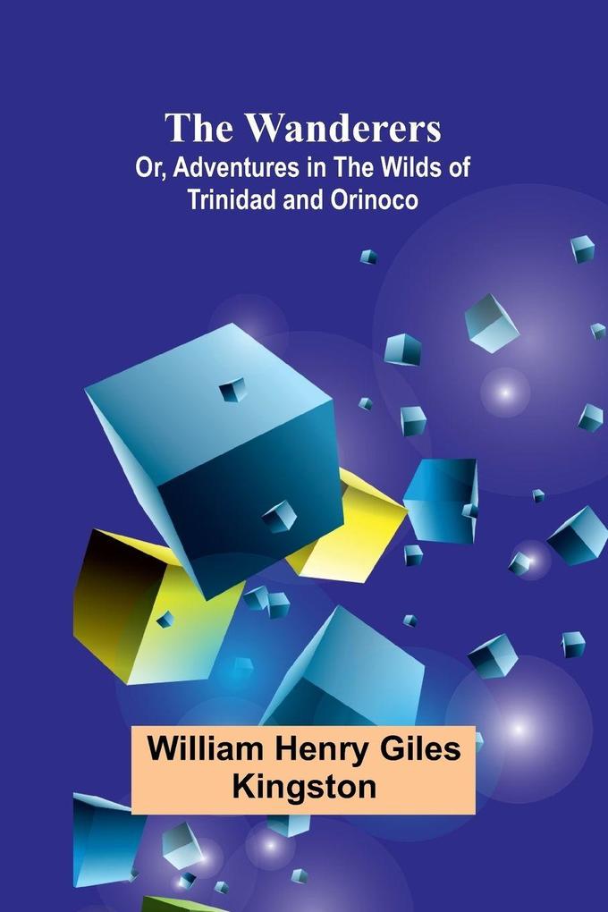 The Wanderers; Or Adventures in the Wilds of Trinidad and Orinoco