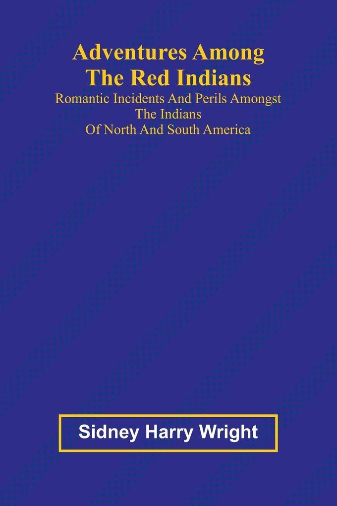 Adventures Among the Red Indians; Romantic Incidents and Perils Amongst the Indians of North and South America