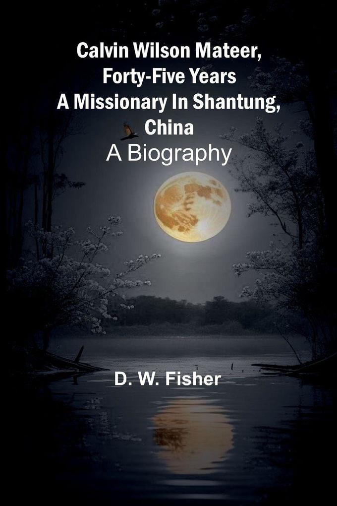 Calvin Wilson Mateer forty-five years a missionary in Shantung China