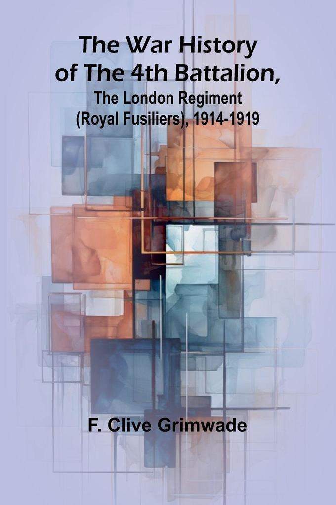 The War History of the 4th Battalion the London Regiment (Royal Fusiliers) 1914-1919