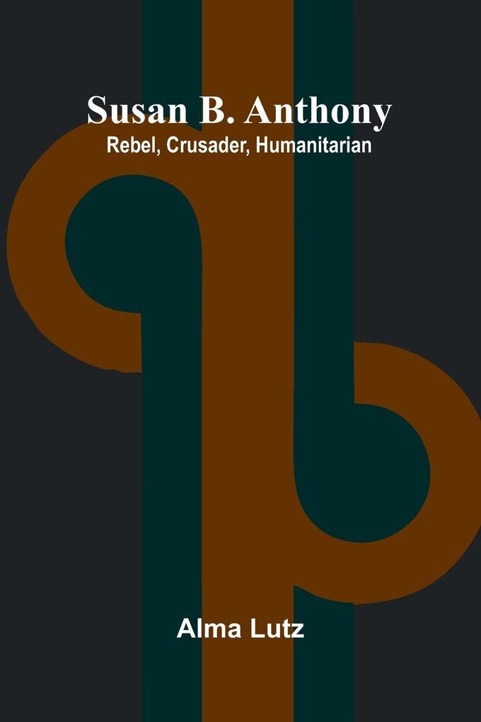 Susan B. Anthony; Rebel Crusader Humanitarian