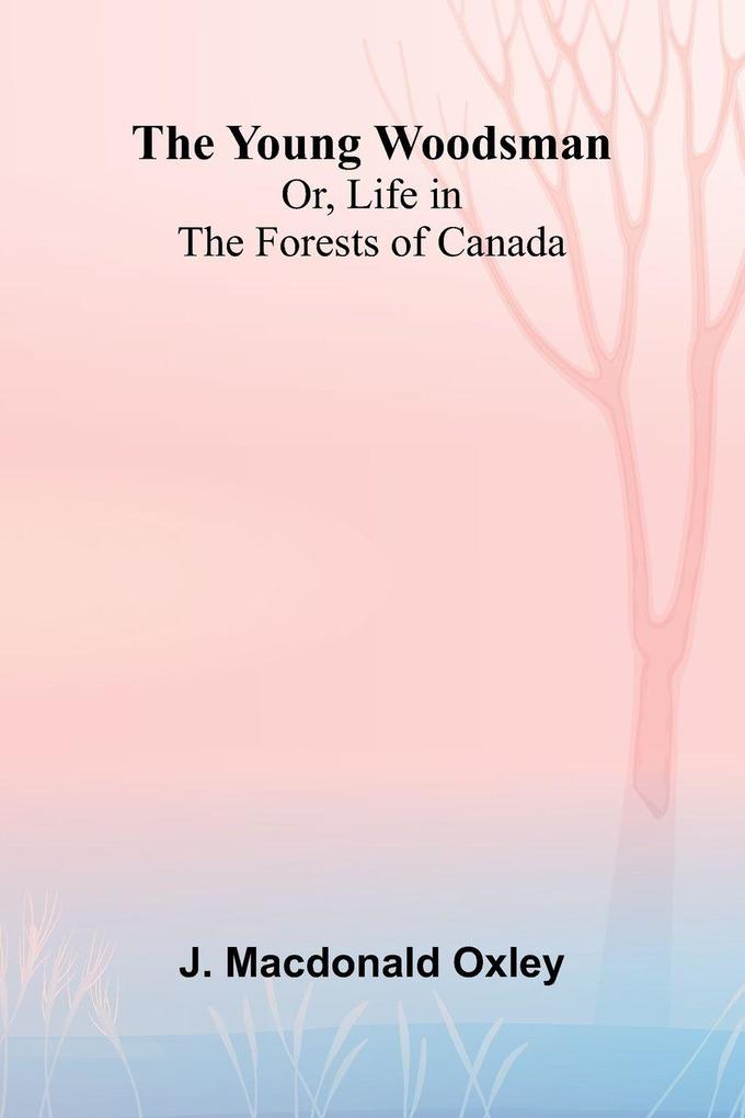 The Young Woodsman; Or Life in the Forests of Canada